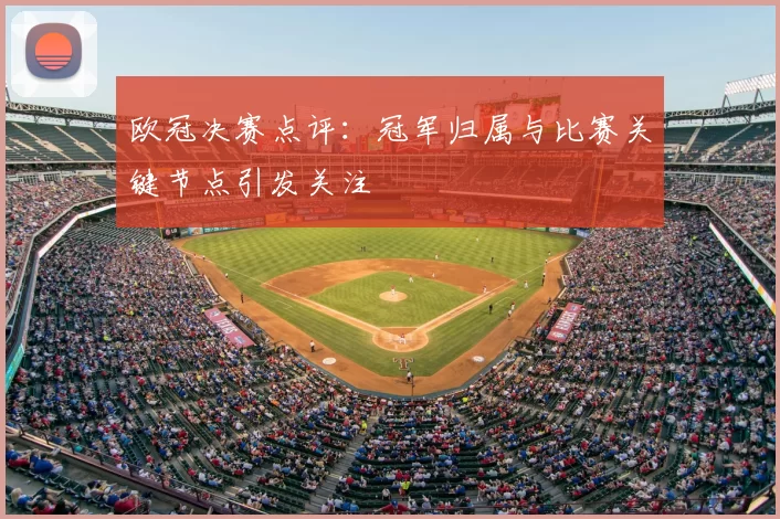 欧冠决赛点评：冠军归属与比赛关键节点引发关注
