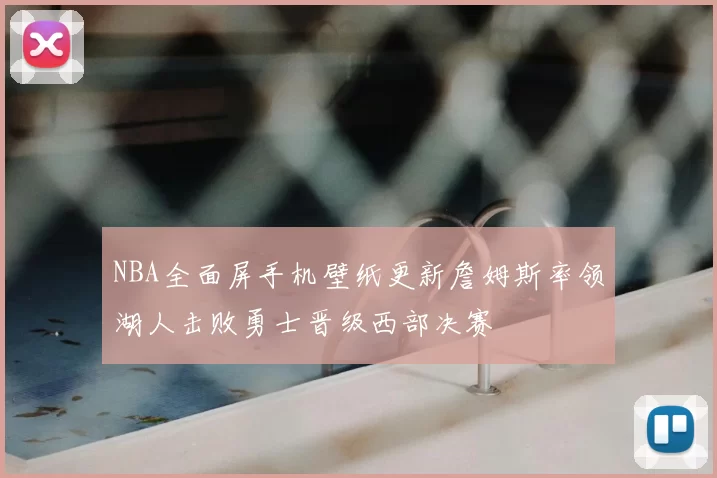 NBA全面屏手机壁纸更新詹姆斯率领湖人击败勇士晋级西部决赛
