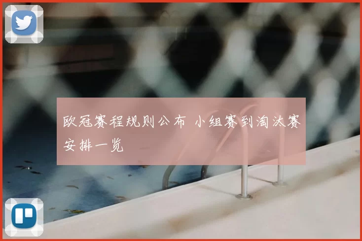 欧冠赛程规则公布 小组赛到淘汰赛安排一览