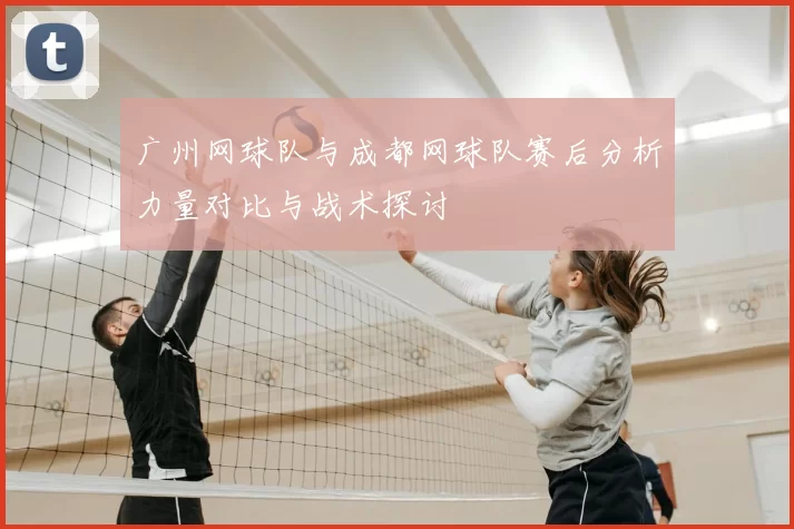 广州网球队与成都网球队赛后分析力量对比与战术探讨