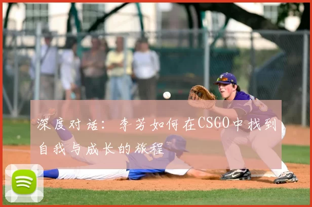 深度对话：李芳如何在CSGO中找到自我与成长的旅程