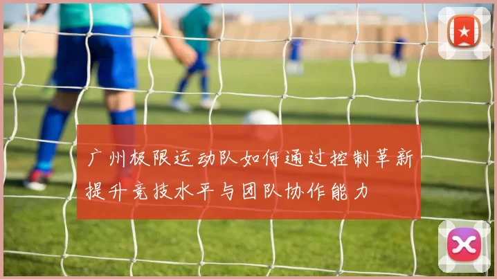 广州极限运动队如何通过控制革新提升竞技水平与团队协作能力
