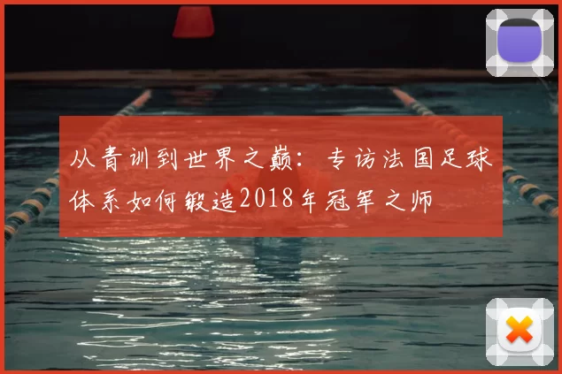 从青训到世界之巅：专访法国足球体系如何锻造2018年冠军之师