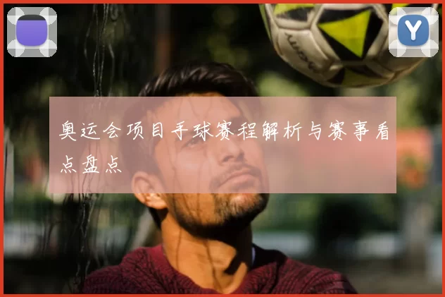 奥运会项目手球赛程解析与赛事看点盘点