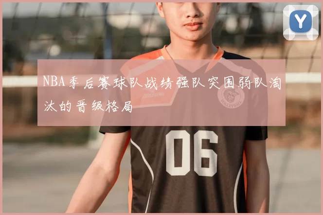 NBA季后赛球队战绩强队突围弱队淘汰的晋级格局