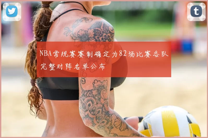 NBA常规赛赛制确定为82场比赛各队完整对阵名单公布