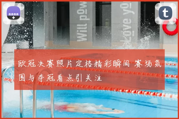 欧冠决赛照片定格精彩瞬间 赛场氛围与夺冠看点引关注