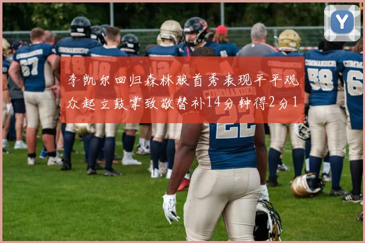 李凯尔回归森林狼首秀表现平平观众起立鼓掌致敬替补14分钟得2分1板