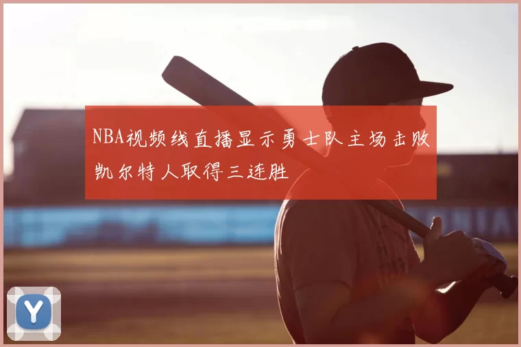 NBA视频线直播显示勇士队主场击败凯尔特人取得三连胜
