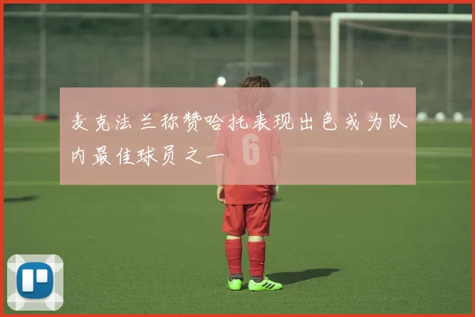麦克法兰称赞哈托表现出色或为队内最佳球员之一