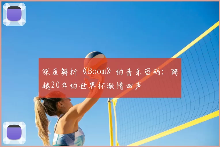 深度解析《Boom》的音乐密码：跨越20年的世界杯激情回声