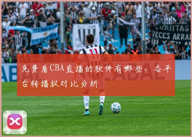 免费看CBA直播的软件有哪些，各平台转播权对比分析