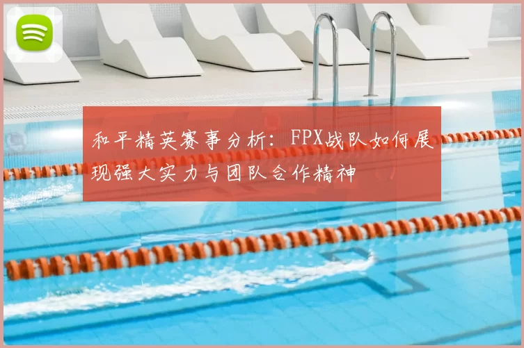 和平精英赛事分析：FPX战队如何展现强大实力与团队合作精神