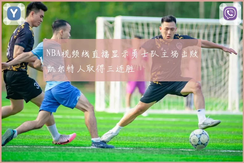 NBA视频线直播显示勇士队主场击败凯尔特人取得三连胜