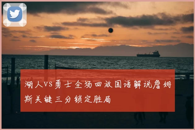 湖人vs勇士全场回放国语解说詹姆斯关键三分锁定胜局