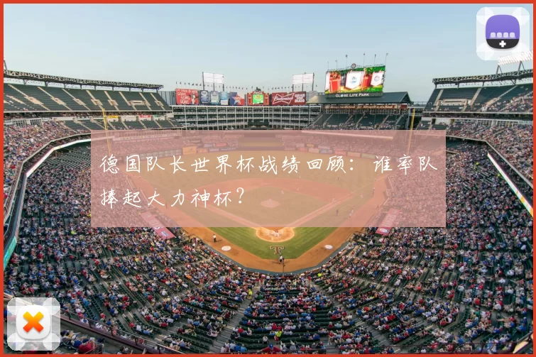 德国队长世界杯战绩回顾：谁率队捧起大力神杯？