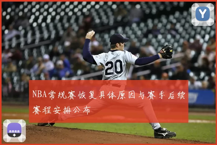 NBA常规赛恢复具体原因与赛季后续赛程安排公布
