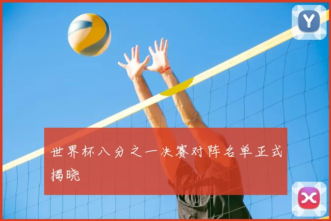 世界杯八分之一决赛对阵名单正式揭晓