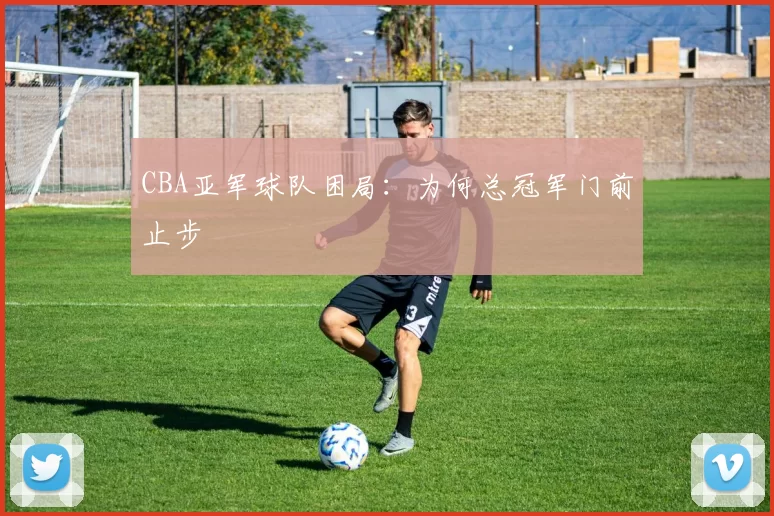 CBA亚军球队困局：为何总冠军门前止步