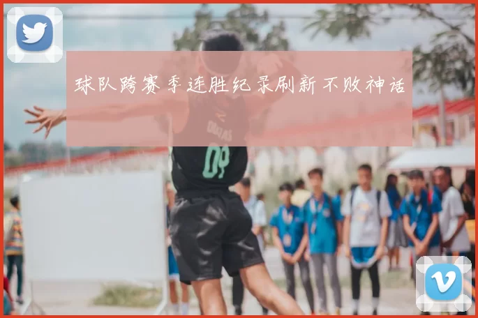 球队跨赛季连胜纪录刷新不败神话