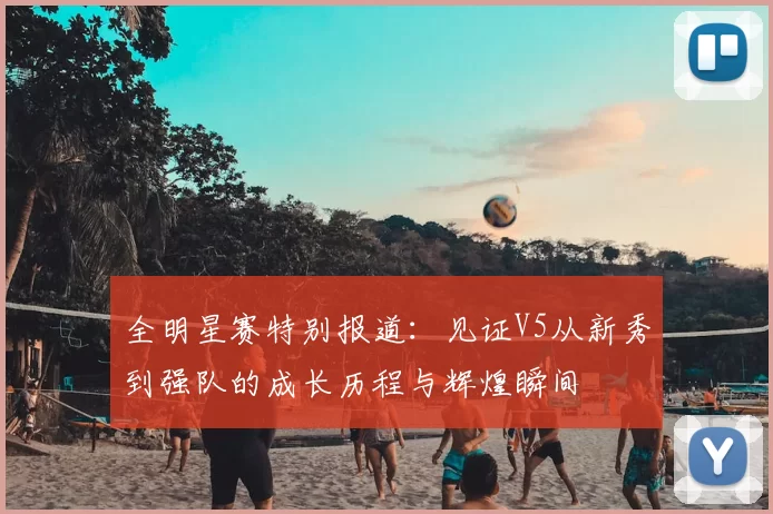 全明星赛特别报道：见证V5从新秀到强队的成长历程与辉煌瞬间