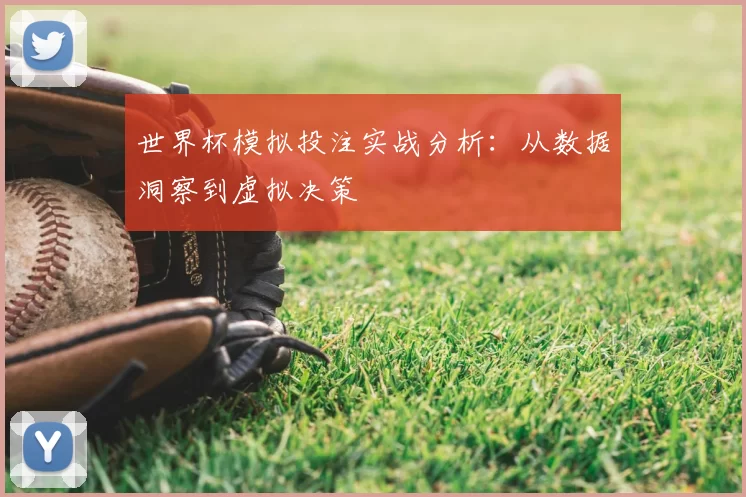 世界杯模拟投注实战分析:从数据洞察到虚拟决策