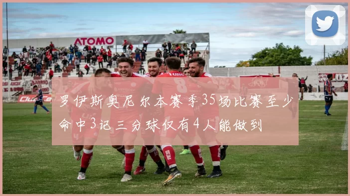 罗伊斯奥尼尔本赛季35场比赛至少命中3记三分球仅有4人能做到