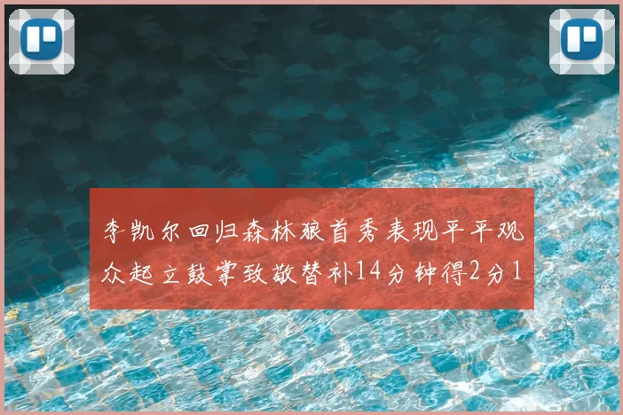 李凯尔回归森林狼首秀表现平平观众起立鼓掌致敬替补14分钟得2分1板