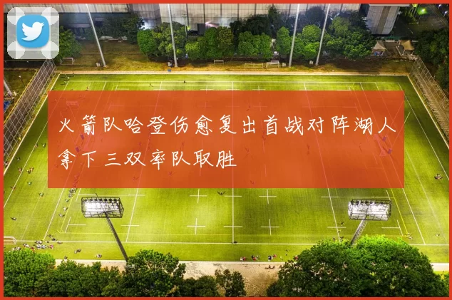 火箭队哈登伤愈复出首战对阵湖人拿下三双率队取胜