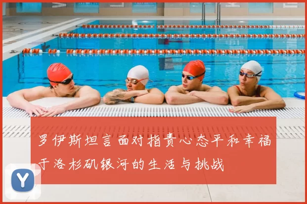 罗伊斯坦言面对指责心态平和幸福于洛杉矶银河的生活与挑战