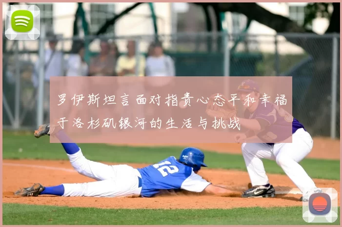 罗伊斯坦言面对指责心态平和幸福于洛杉矶银河的生活与挑战