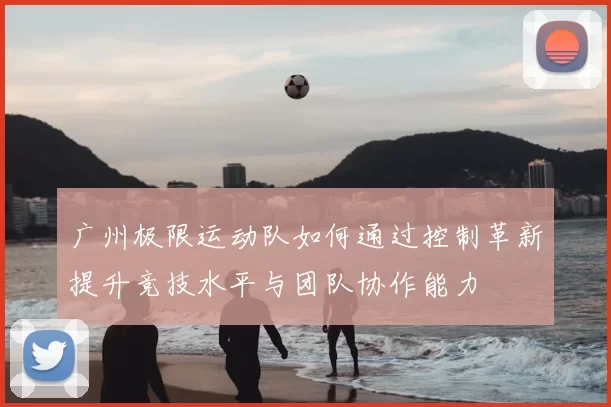 广州极限运动队如何通过控制革新提升竞技水平与团队协作能力