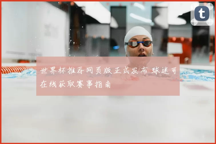 世界杯推荐网页版正式发布 球迷可在线获取赛事指南