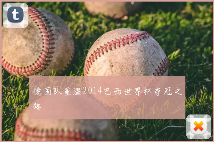 德国队重温2014巴西世界杯夺冠之路