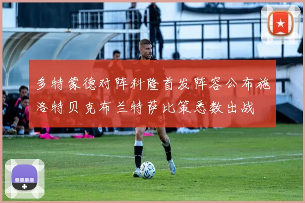 多特蒙德对阵科隆首发阵容公布施洛特贝克布兰特萨比策悉数出战