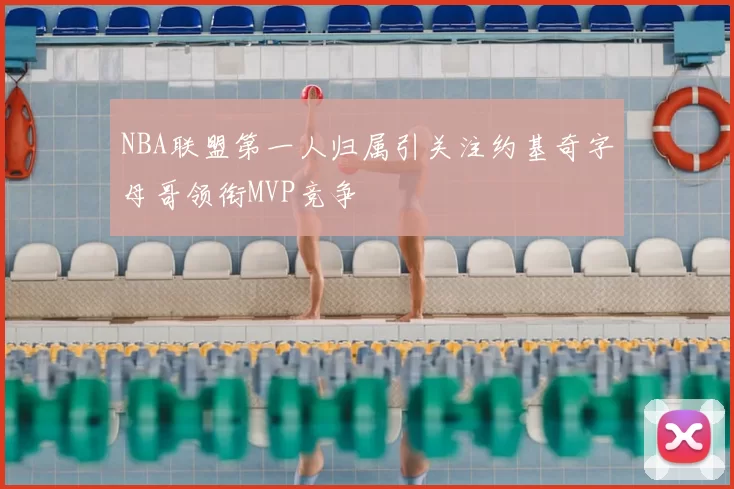 NBA联盟第一人归属引关注约基奇字母哥领衔MVP竞争