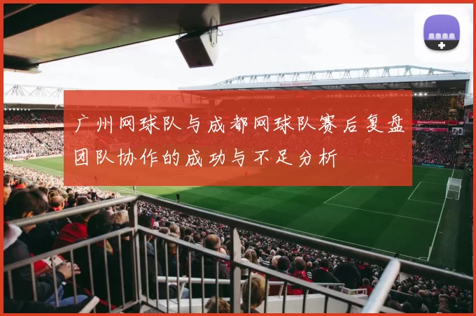 广州网球队与成都网球队赛后复盘团队协作的成功与不足分析