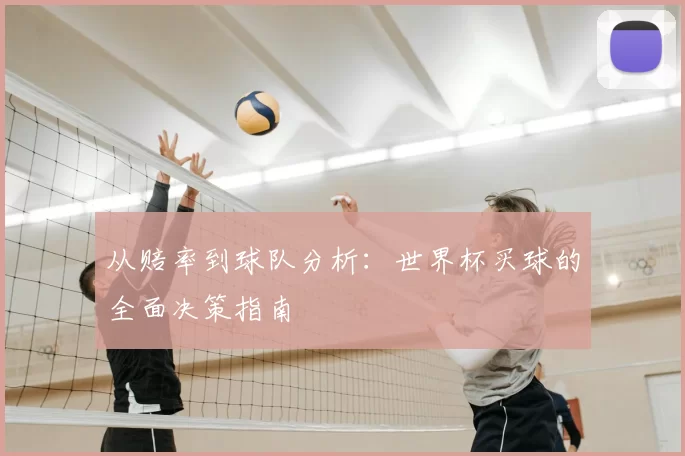 从赔率到球队分析：世界杯买球的全面决策指南