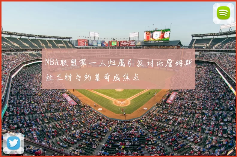NBA联盟第一人归属引发讨论詹姆斯杜兰特与约基奇成焦点