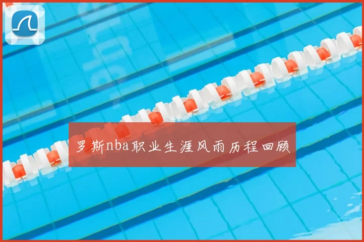 罗斯nba职业生涯风雨历程回顾