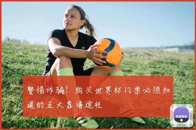 警惕诈骗！购买世界杯门票必须知道的五大靠谱途径