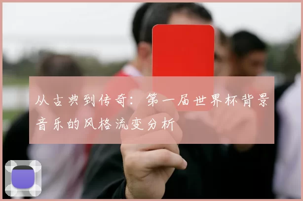 从古典到传奇:第一届世界杯背景音乐的风格流变分析