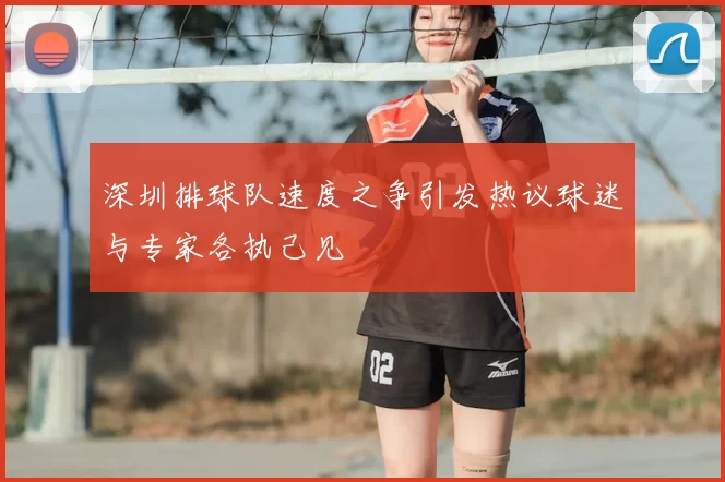 深圳排球队速度之争引发热议球迷与专家各执己见