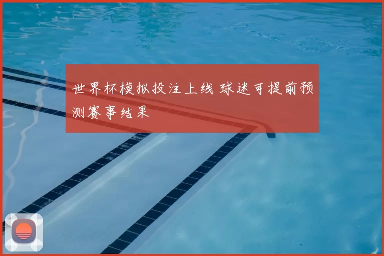世界杯模拟投注上线 球迷可提前预测赛事结果