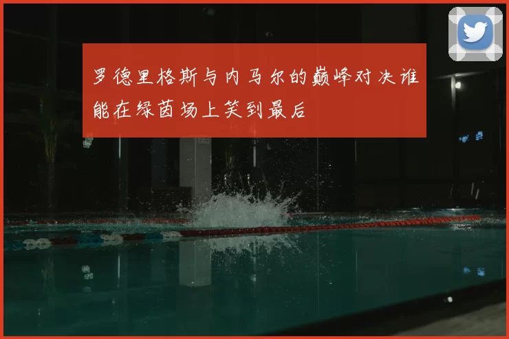 罗德里格斯与内马尔的巅峰对决谁能在绿茵场上笑到最后