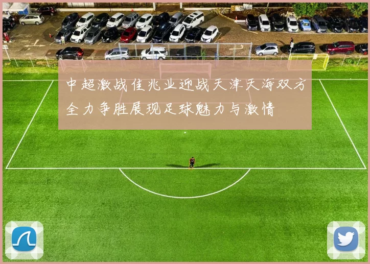 中超激战佳兆业迎战天津天海双方全力争胜展现足球魅力与激情