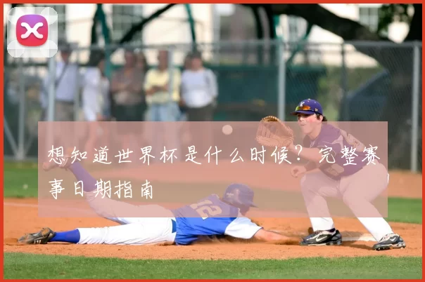 想知道世界杯是什么时候？完整赛事日期指南