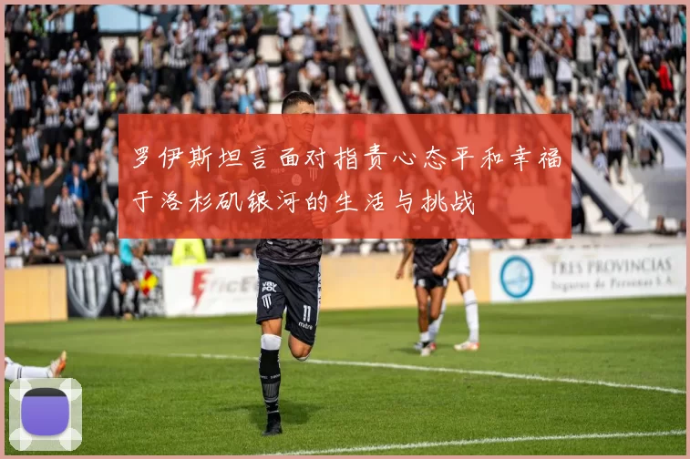 罗伊斯坦言面对指责心态平和幸福于洛杉矶银河的生活与挑战