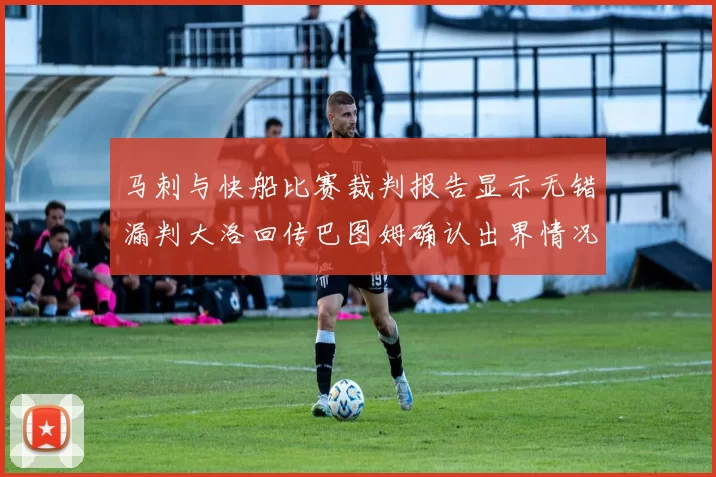马刺与快船比赛裁判报告显示无错漏判大洛回传巴图姆确认出界情况