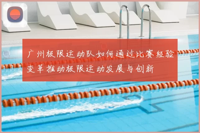 广州极限运动队如何通过比赛经验变革推动极限运动发展与创新